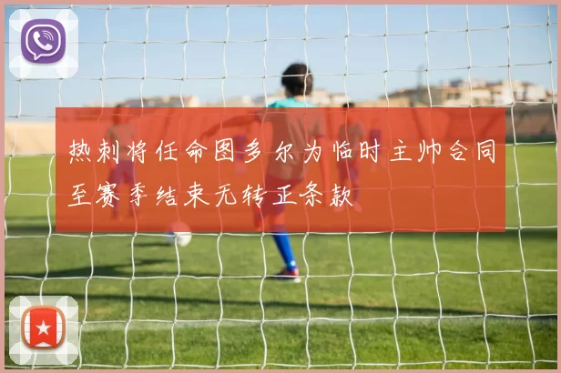 热刺将任命图多尔为临时主帅合同至赛季结束无转正条款
