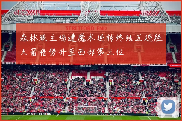 森林狼主场遭魔术逆转终结五连胜火箭借势升至西部第三位