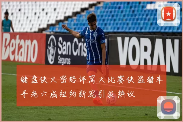 键盘侠火密怒评窝火比赛侠盗猎车手老六成纽约新宠引发热议