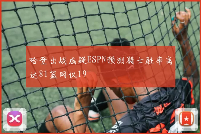 哈登出战成疑ESPN预测骑士胜率高达81篮网仅19