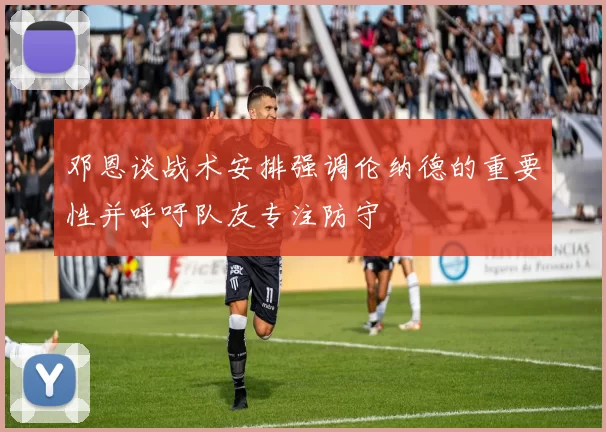 邓恩谈战术安排强调伦纳德的重要性并呼吁队友专注防守