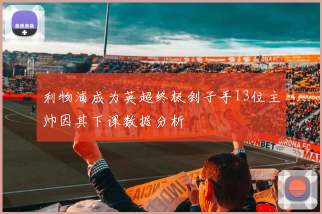 利物浦成为英超终极刽子手13位主帅因其下课数据分析