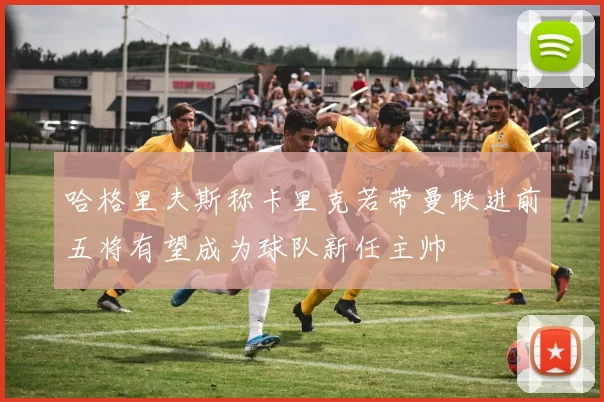 哈格里夫斯称卡里克若带曼联进前五将有望成为球队新任主帅