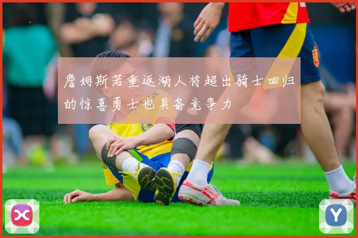 詹姆斯若重返湖人将超出骑士回归的惊喜勇士也具备竞争力