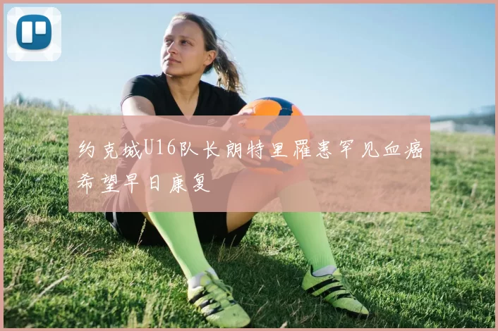 约克城U16队长朗特里罹患罕见血癌希望早日康复