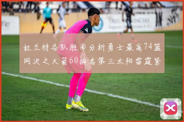 杜兰特各队胜率分析勇士最高74篮网次之火箭60排名第三太阳雷霆紧随其后