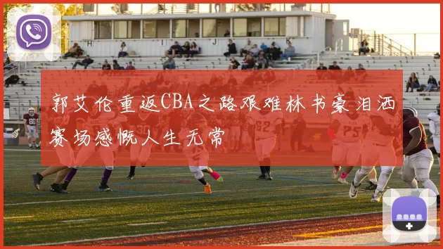 郭艾伦重返CBA之路艰难林书豪泪洒赛场感慨人生无常