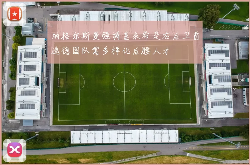 纳格尔斯曼强调基米希是右后卫首选德国队需多样化后腰人才