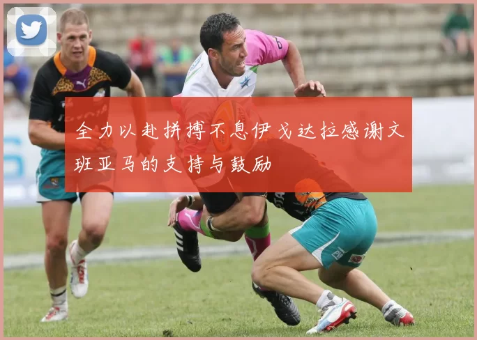 全力以赴拼搏不息伊戈达拉感谢文班亚马的支持与鼓励